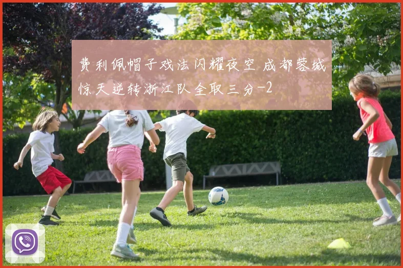 费利佩帽子戏法闪耀夜空 成都蓉城惊天逆转浙江队全取三分