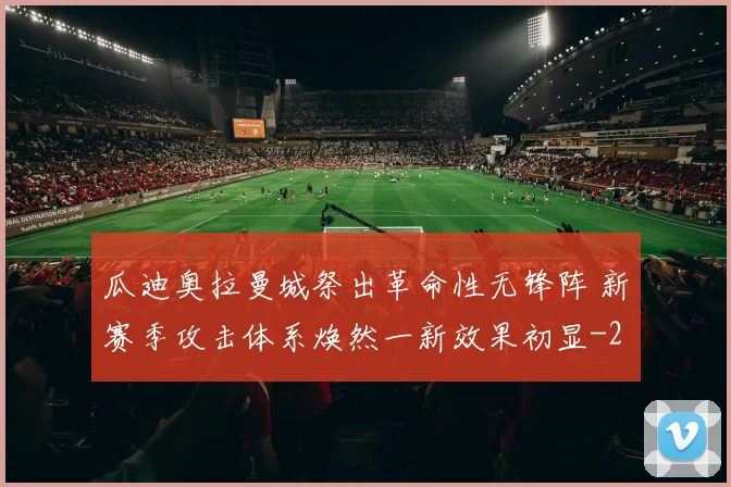 瓜迪奥拉曼城祭出革命性无锋阵 新赛季攻击体系焕然一新效果初显