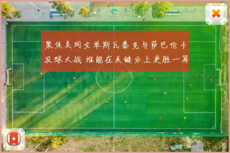 聚焦美网女单斯瓦泰克与萨巴伦卡发球大战 谁能在关键分上更胜一筹