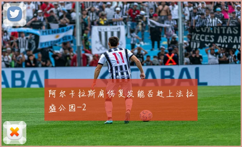 阿尔卡拉斯肩伤复发能否赶上法拉盛公园