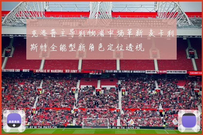 克洛普主导利物浦中场革新 麦卡利斯特全能型新角色定位透视